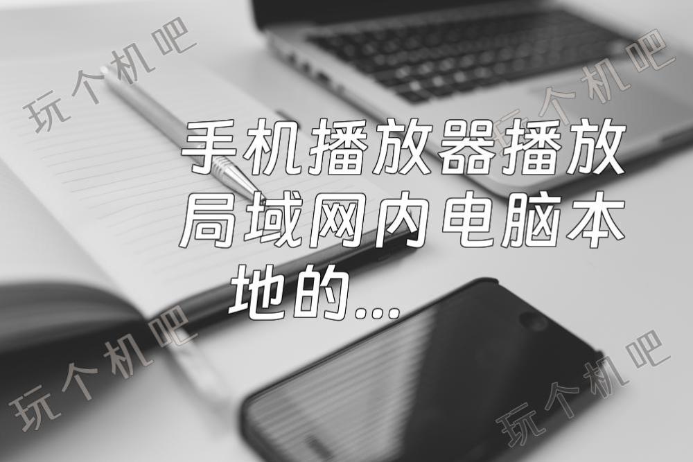 手机播放器播放局域网内电脑本地的视频